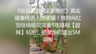 《极品反差✿淫妻泄密》真实骚妻纯男人肉便器！推特网红顶级绿帽奴淫妻5年路程【超辣】私拍，按摩炮机露出SM调教