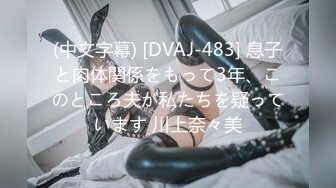 (中文字幕) [DVAJ-483] 息子と肉体関係をもって3年、このところ夫が私たちを疑っています 川上奈々美