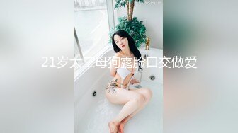 21岁大三母狗露脸口交做爱