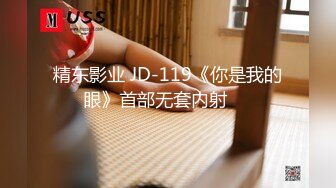 精东影业 JD-119《你是我的眼》首部无套内射❤️