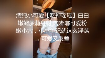 清纯小可爱【吃掉瑶瑶】白白嫩嫩萝莉身材 肉嘟嘟可爱粉嫩小穴，小小年纪就这么淫荡，可爱又反差