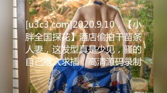 [u3c3.com]2020.9.10，【小胖全国探花】酒店偷拍干苗条人妻，这发型真是少见，骚的自己抠穴求插，高清源码录制