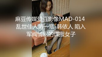 麻豆传媒爱豆影像MAD-014 乱世佳人第一章-韩依人 陷入军阀情网的谍报女子