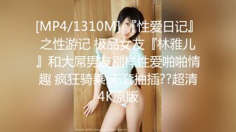 [MP4/1310M] 『性爱日记』之性游记 极品女友『林雅儿』和大屌男友别样性爱啪啪情趣 疯狂骑乘 无套抽插??超清4K原版