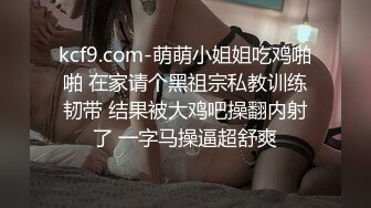 kcf9.com-萌萌小姐姐吃鸡啪啪 在家请个黑祖宗私教训练韧带 结果被大鸡吧操翻内射了 一字马操逼超舒爽