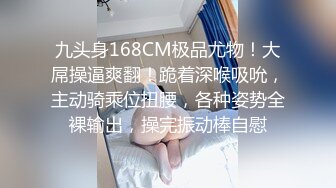 九头身168CM极品尤物！大屌操逼爽翻！跪着深喉吸吮，主动骑乘位扭腰，各种姿势全裸输出，操完振动棒自慰