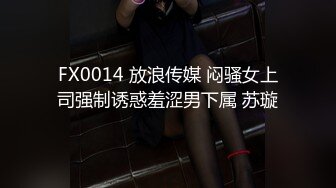 FX0014 放浪传媒 闷骚女上司强制诱惑羞涩男下属 苏璇