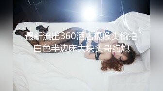 最新流出360酒店摄像头偷拍白色半边床大块头哥约炮