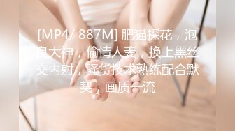 [MP4/ 887M] 肥猫探花，泡良大神，偷情人妻，换上黑丝交内射，骚货技术熟练配合默契，画质一流