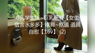 G乳学生妹~巨乳肥臀【女生宿舍水多多】裸舞~抠逼 道具自慰【16v】 (2)