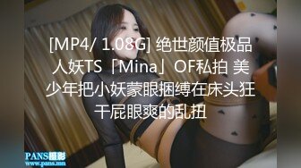 [MP4/ 1.08G] 绝世颜值极品人妖TS「Mina」OF私拍 美少年把小妖蒙眼捆缚在床头狂干屁眼爽的乱扭