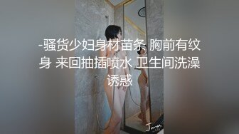 -骚货少妇身材苗条 胸前有纹身 来回抽插喷水 卫生间洗澡诱惑