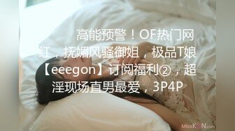 ⚫️⚫️高能预警！OF热门网红，抚媚风骚御姐，极品T娘【eeegon】订阅福利②，超淫现场直男最爱，3P4P