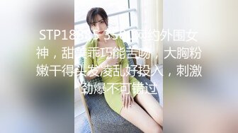 STP18885 3500网约外围女神，甜美乖巧能舌吻，大胸粉嫩干得头发凌乱好投入，刺激劲爆不可错过