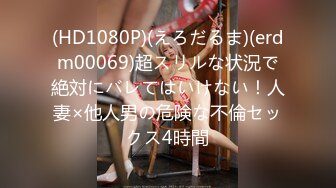 (HD1080P)(えろだるま)(erdm00069)超スリルな状況で絶対にバレてはいけない！人妻×他人男の危険な不倫セックス4時間