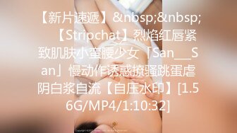 【新片速遞】&nbsp;&nbsp; ✨【Stripchat】烈焰红唇紧致肌肤小蛮腰少女「San___San」慢动作诱惑撩骚跳蛋虐阴白浆自流【自压水印】[1.56G/MP4/1:10:32]