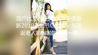 国产比女人还美的CD安德最新2019圣诞节Cospaly 与圣诞老人啪啪啪的激情一夜