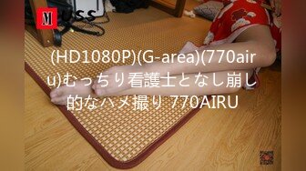 (HD1080P)(G-area)(770airu)むっちり看護士となし崩し的なハメ撮り 770AIRU