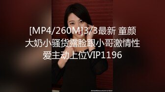 [MP4/260M]3/3最新 童颜大奶小骚货露脸跟小哥激情性爱主动上位VIP1196