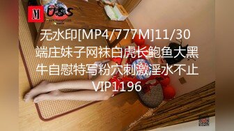 无水印[MP4/777M]11/30 端庄妹子网袜白虎长鲍鱼大黑牛自慰特写粉穴刺激淫水不止VIP1196