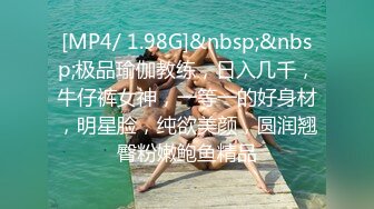 [MP4/ 1.98G]&nbsp;&nbsp;极品瑜伽教练，日入几千，牛仔裤女神，一等一的好身材，明星脸，纯欲美颜，圆润翘臀粉嫩鲍鱼精品