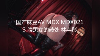 国产麻豆AV MDX MDX0213 腹黑女的破处 林芊彤