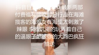 抖音巨乳李雅 6.20 最新两部付费福利傍晚时分行走在海滩揽客的海炮女在海里太刺激了辣眼 李雅饥渴的玩弄着自己的逼眼子想被你的大鸡巴疯狂抽送