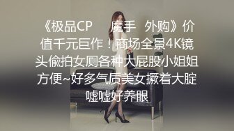 《极品CP❤️魔手✿外购》价值千元巨作！商场全景4K镜头偸拍女厕各种大屁股小姐姐方便~好多气质美女撅着大腚嘘嘘好养眼