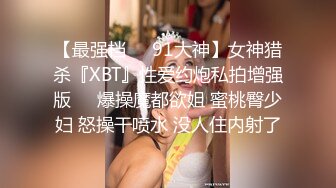 【最强档❤️91大神】女神猎杀『XBT』性爱约炮私拍增强版❤️爆操魔都欲姐 蜜桃臀少妇 怒操干喷水 没人住内射了