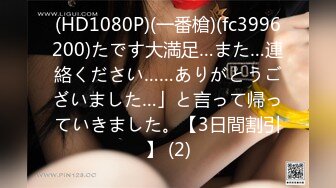 (HD1080P)(一番槍)(fc3996200)たです大満足…また…連絡ください……ありがとうございました…」と言って帰っていきました。【3日間割引】 (2)