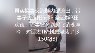 真实换妻交流群内部流出，带妻子去洛阳玩3P 圣诞群P狂欢夜，骚妻被肏到起飞销魂呻吟，对话太TM刺激淫荡了[3150MB]