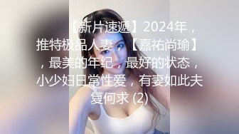 ♈♈♈【新片速遞】2024年，推特极品人妻，【嘉祐尚瑜】，最美的年纪，最好的状态，小少妇日常性爱，有妻如此夫复何求 (2)