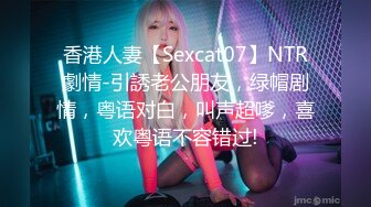 香港人妻【Sexcat07】NTR劇情-引誘老公朋友，绿帽剧情，粤语对白，叫声超嗲，喜欢粤语不容错过!