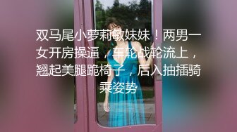 双马尾小萝莉敏妹妹！两男一女开房操逼，车轮战轮流上，翘起美腿跪椅子，后入抽插骑乘姿势