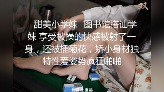 ✅甜美小学妹✅图书馆搭讪学妹 享受被操的快感被射了一身，还被插菊花，娇小身材独特性爱姿势疯狂啪啪