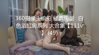 360摄像头偷拍 经典房型❤白色浴缸房系列 大合集【111v】 (49)