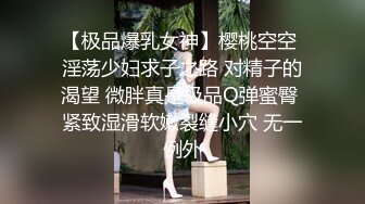 【极品爆乳女神】樱桃空空 淫荡少妇求子之路 对精子的渴望 微胖真是极品Q弹蜜臀 紧致湿滑软嫩裂缝小穴 无一例外