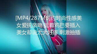 [MP4/287MB]约时尚性感美女爱抚亲吻 挺着鸡巴要插入美女却说太大好疼 刺激抽插