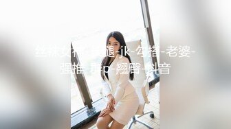 丝袜女神-长腿-jk-勾搭-老婆-强推-群p-翘臀-抖音