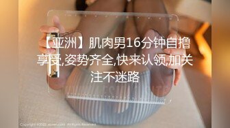 【亚洲】肌肉男16分钟自撸享受,姿势齐全,快来认领,加关注不迷路