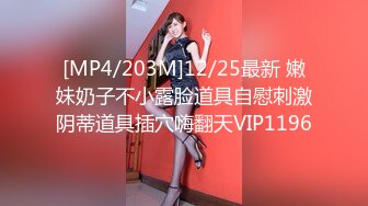 [MP4/203M]12/25最新 嫩妹奶子不小露脸道具自慰刺激阴蒂道具插穴嗨翻天VIP1196