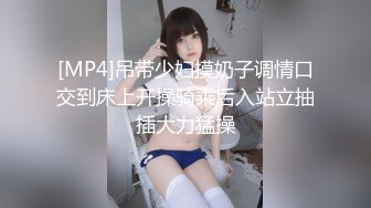 [MP4]吊带少妇摸奶子调情口交到床上开操骑乘后入站立抽插大力猛操