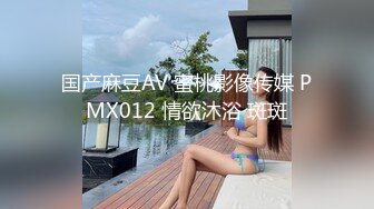 国产麻豆AV 蜜桃影像传媒 PMX012 情欲沐浴 斑斑