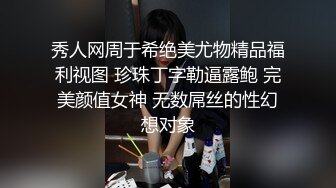 秀人网周于希绝美尤物精品福利视图 珍珠丁字勒逼露鲍 完美颜值女神 无数屌丝的性幻想对象