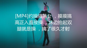 [MP4]约操骚熟女 ，摸摸搞高正入直接操 ，床边抬起双腿就是操 ，搞了很久才射