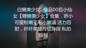 ✿白嫩美少女✿极品00后小仙女【糖糖美少女】合集，娇小可爱粉嫩无毛小嫩逼 活力四射，纤纤美腿玲珑身段 私拍福利