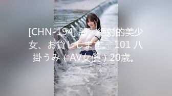 [CHN-194] 新・絶対的美少女、お貸しします。 101 八掛うみ（AV女優）20歳。