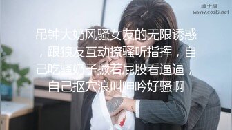 吊钟大奶风骚女友的无限诱惑，跟狼友互动撩骚听指挥，自己吃骚奶子撅着屁股看逼逼，自己抠穴浪叫呻吟好骚啊