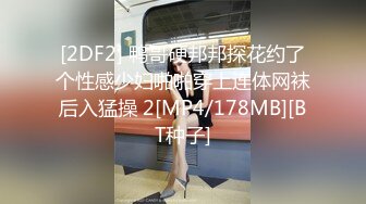 [2DF2] 鸭哥硬邦邦探花约了个性感少妇啪啪穿上连体网袜后入猛操 2[MP4/178MB][BT种子]