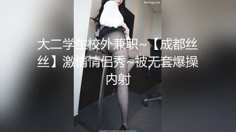 大二学生校外兼职~【成都丝丝】激情情侣秀~被无套爆操内射